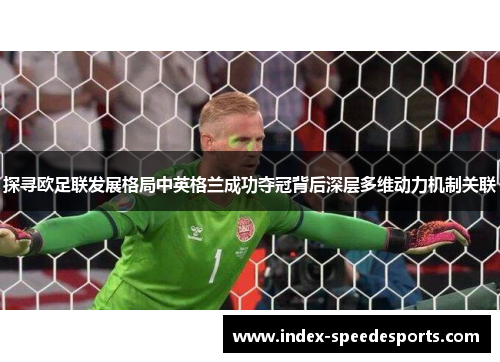 探寻欧足联发展格局中英格兰成功夺冠背后深层多维动力机制关联 探寻欧足联发展格局中英格兰成功夺冠背后深层多维动力机制关联