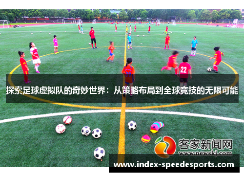 探索足球虚拟队的奇妙世界:从策略布局到全球竞技的无限可能 探索足球虚拟队的奇妙世界:从策略布局到全球竞技的无限可能