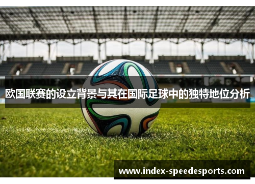 欧国联赛的设立背景与其在国际足球中的独特地位分析