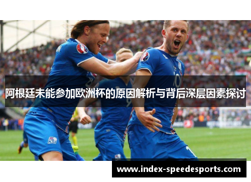 阿根廷未能参加欧洲杯的原因解析与背后深层因素探讨 阿根廷未能参加欧洲杯的原因解析与背后深层因素探讨